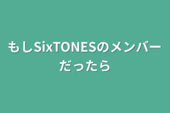 もしSixTONESのメンバーだったら