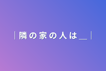 ｜隣 の 家 の 人 は ＿｜