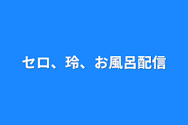 セロ、玲、お風呂配信