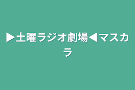 ▶土曜ラジオ劇場◀マスカラ