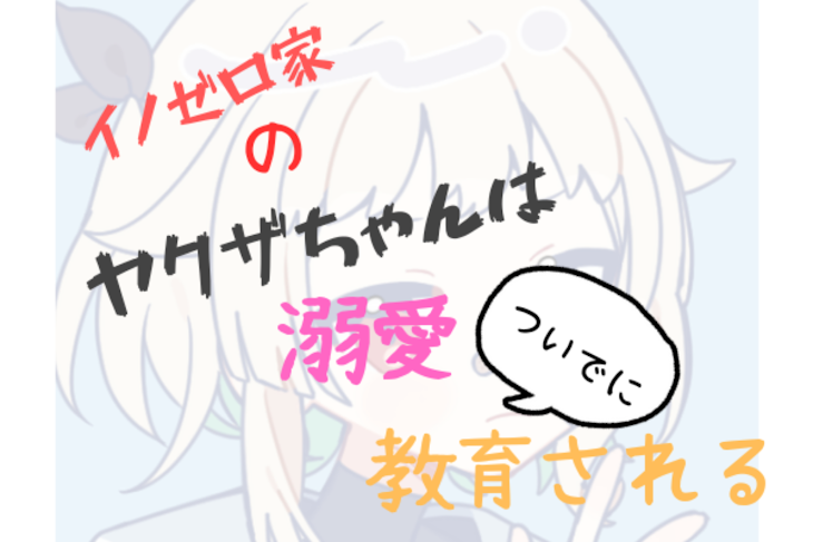 「イノゼロ家のヤクザちゃんは溺愛ついでに教育される」のメインビジュアル