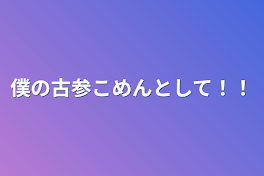 僕の古参こめんとして！！