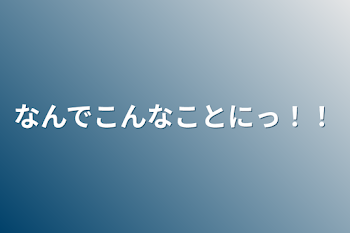 なんでこんなことにっ！！