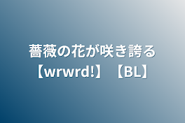 薔薇の花が咲き誇る【wrwrd!】【BL】