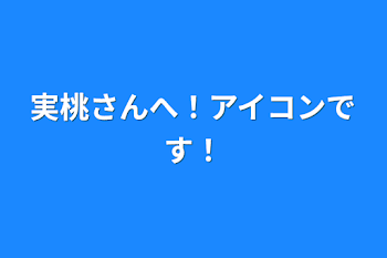 実桃さんへ！アイコンです！