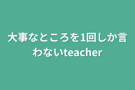 大事なところを1回しか言わないteacher