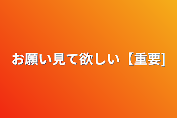 お願い見て欲しい【重要】