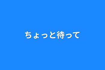 ちょっと待って