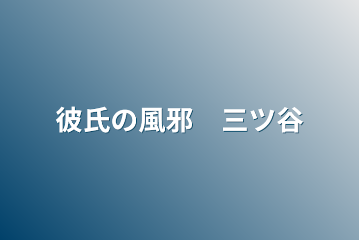 「彼氏の風邪　三ツ谷」のメインビジュアル