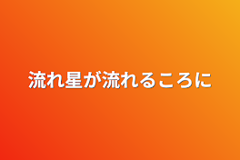 流れ星が流れるころに