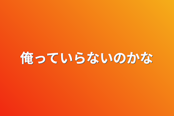 俺っていらないのかな