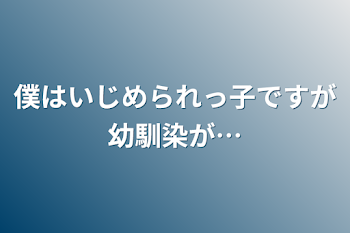 僕はいじめられっ子ですが幼馴染が…