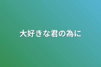 大好きな君の為に