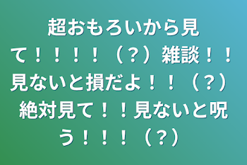 超おもろいから見て！！！！（？）雑談！！見ないと損だよ！！（？）絶対見て！！見ないと呪う！！！（？）