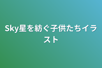 「Sky星を紡ぐ子供たちイラスト」のメインビジュアル