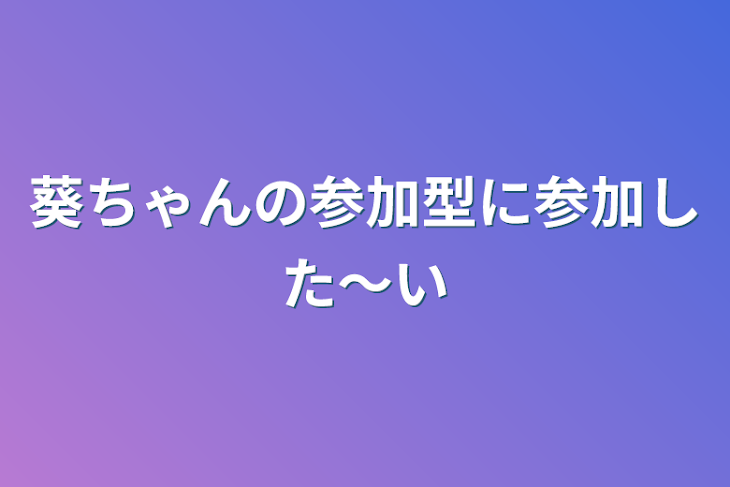 「葵ちゃんの参加型に参加した〜い」のメインビジュアル