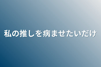 「私の推しを病ませたいだけ」のメインビジュアル