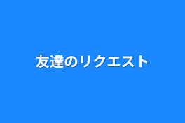 友達のリクエスト