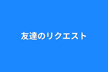 友達のリクエスト