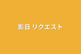 影日 リクエスト