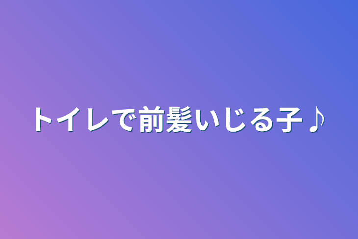 「トイレで前髪いじる子♪」のメインビジュアル