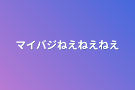 マイバジねえねえねえ