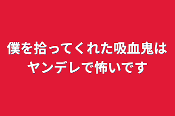 「僕を拾ってくれた吸血鬼はヤンデレで怖いです」のメインビジュアル