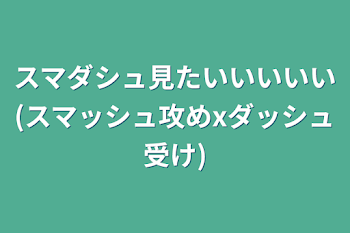 スマダシュ見たいいいいい(スマッシュ攻めxダッシュ受け)