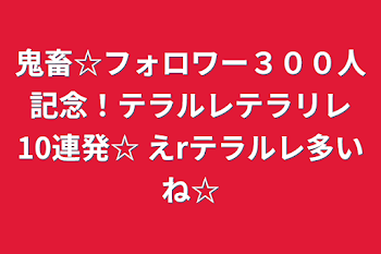 鬼畜☆フォロワー３００人記念！テラルレテラリレ10連発☆