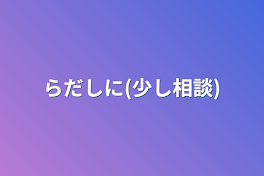 らだしに(少し相談)