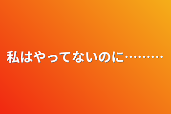 私はやってないのに………