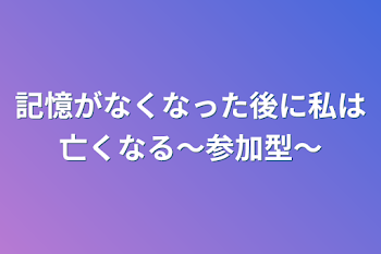 記憶が全てなくなった後に私は亡くなる～参加型～