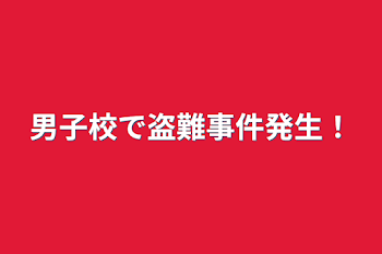 男子校で盗難事件発生！