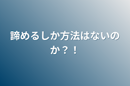 諦めるしか方法はないのか？！