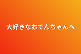 大好きなおでんちゃんへ