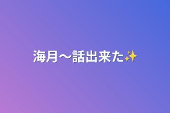 「海月〜話出来た✨」のメインビジュアル