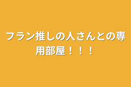 フラン推しの人さんとの専用部屋！！！