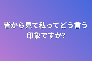 「皆から見て私ってどう言う印象ですか?」のメインビジュアル