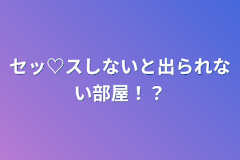 セッ♡スしないと出られない部屋！？