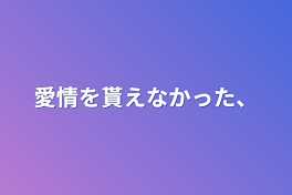 愛情を貰えなかった、