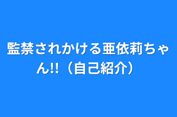 監禁されかける亜依莉ちゃん!!（自己紹介）