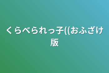 くらべられっ子((おふざけ版