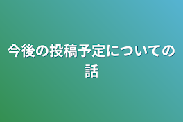 今後の投稿予定についての話