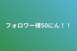 フォロワー様50人！！