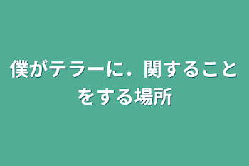 僕がテラーに．関することをする場所