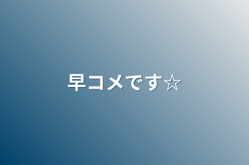 「早コメです☆」のメインビジュアル