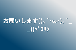 お願いします((｡´･ω･)｡´_ _))ﾍﾟｺﾘﾝ