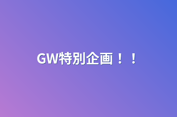 GW特別企画！！