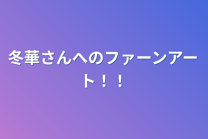 「冬華さんへのファーンアート！！」のメインビジュアル