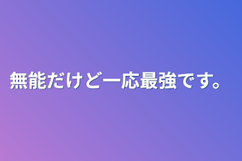 無能だけど一応最強です。